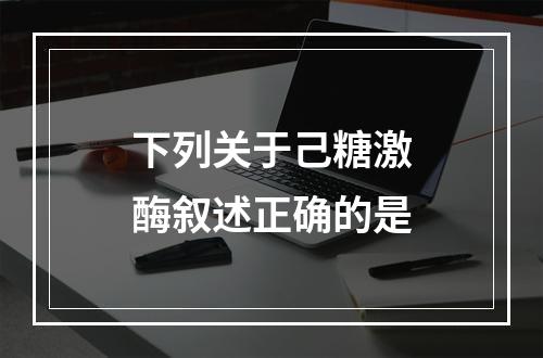 下列关于己糖激酶叙述正确的是