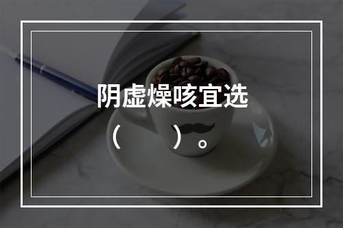 阴虚燥咳宜选（　　）。