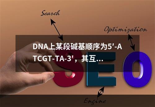 DNA上某段碱基顺序为5′-ATCGT-TA-3′，其互补链