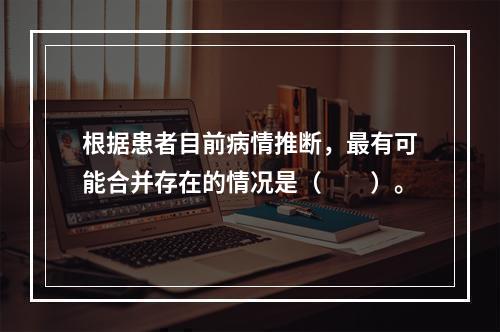 根据患者目前病情推断，最有可能合并存在的情况是（　　）。