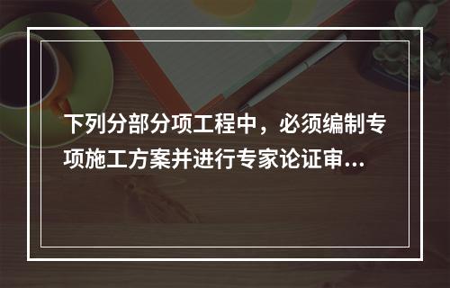 下列分部分项工程中，必须编制专项施工方案并进行专家论证审查