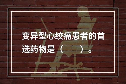 变异型心绞痛患者的首选药物是（　　）。