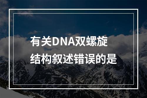 有关DNA双螺旋结构叙述错误的是