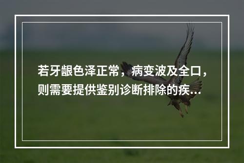 若牙龈色泽正常，病变波及全口，则需要提供鉴别诊断排除的疾病