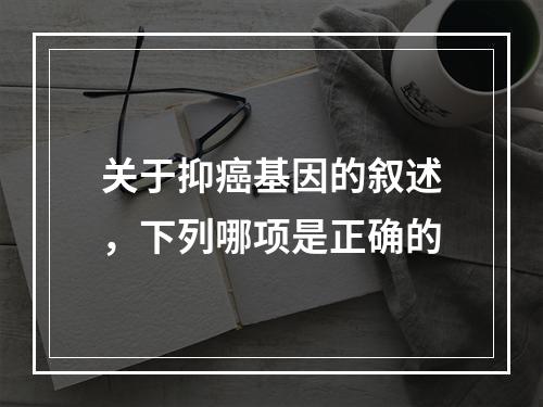 关于抑癌基因的叙述，下列哪项是正确的