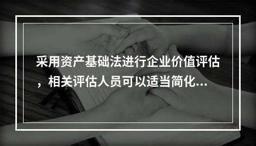 采用资产基础法进行企业价值评估，相关评估人员可以适当简化清查