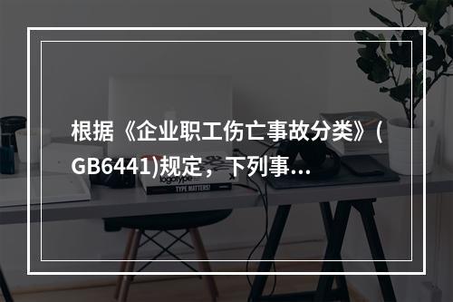 根据《企业职工伤亡事故分类》(GB6441)规定，下列事故诱