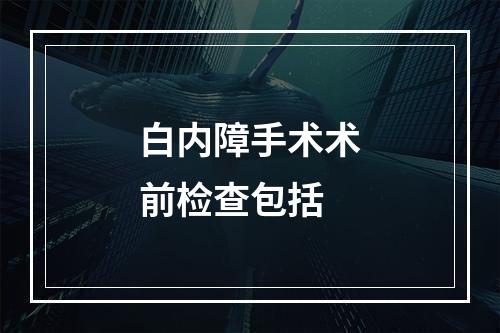 白内障手术术前检查包括