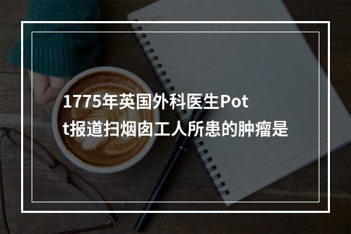 1775年英国外科医生Pott报道扫烟囱工人所患的肿瘤是