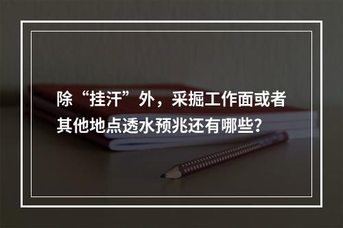 除“挂汗”外，采掘工作面或者其他地点透水预兆还有哪些？