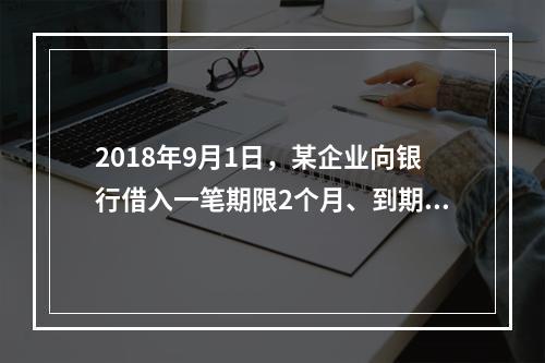 2018年9月1日，某企业向银行借入一笔期限2个月、到期一次