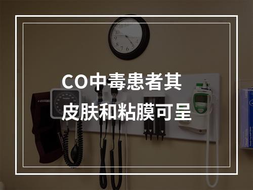 CO中毒患者其皮肤和粘膜可呈