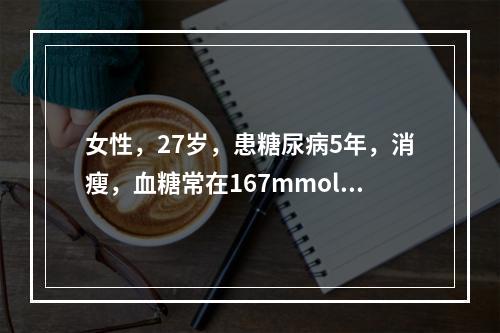 女性，27岁，患糖尿病5年，消瘦，血糖常在167mmol/L