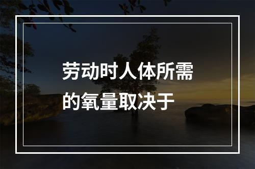 劳动时人体所需的氧量取决于