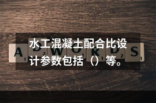 水工混凝土配合比设计参数包括（）等。