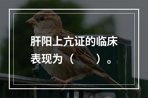 肝阳上亢证的临床表现为（　　）。