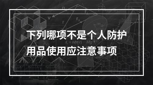 下列哪项不是个人防护用品使用应注意事项