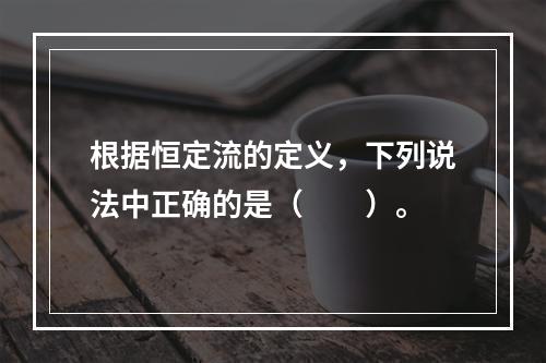 根据恒定流的定义，下列说法中正确的是（　　）。