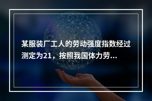 某服装厂工人的劳动强度指数经过测定为21，按照我国体力劳动强