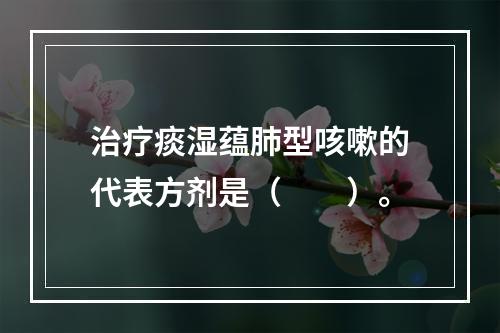 治疗痰湿蕴肺型咳嗽的代表方剂是（　　）。