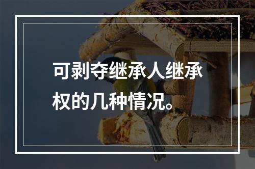 可剥夺继承人继承权的几种情况。