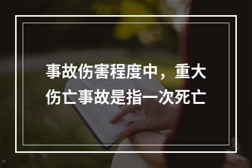 事故伤害程度中，重大伤亡事故是指一次死亡