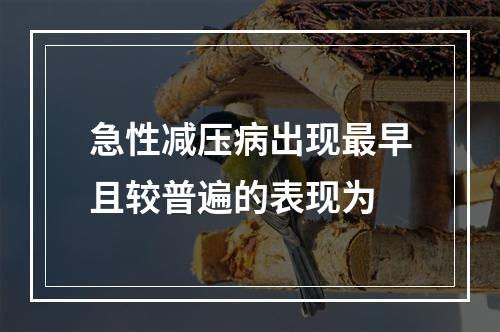 急性减压病出现最早且较普遍的表现为