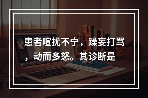 患者喧扰不宁，躁妄打骂，动而多怒。其诊断是