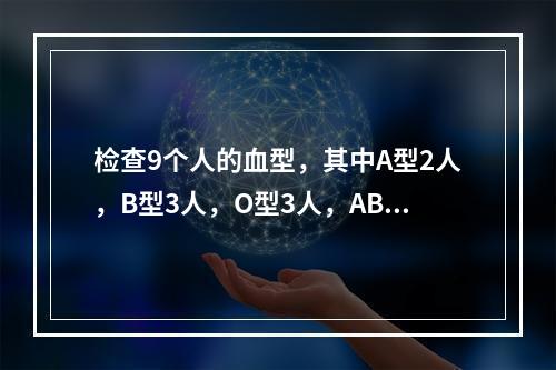 检查9个人的血型，其中A型2人，B型3人，O型3人，AB型1