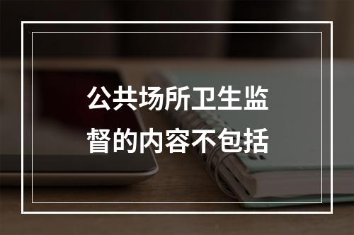 公共场所卫生监督的内容不包括