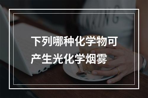 下列哪种化学物可产生光化学烟雾