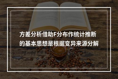 方差分析借助F分布作统计推断的基本思想是根据变异来源分解