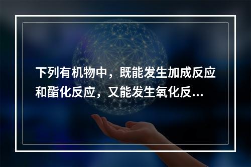 下列有机物中，既能发生加成反应和酯化反应，又能发生氧化反应