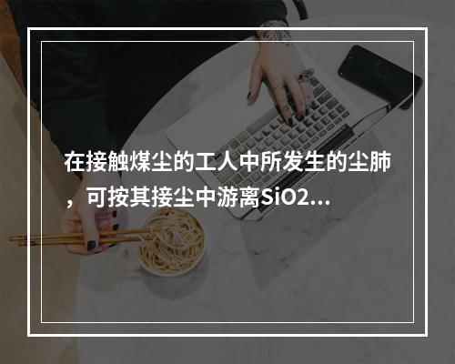 在接触煤尘的工人中所发生的尘肺，可按其接尘中游离SiO2含量