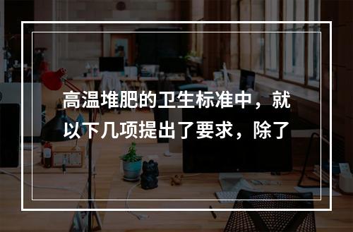 高温堆肥的卫生标准中，就以下几项提出了要求，除了