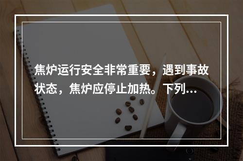 焦炉运行安全非常重要，遇到事故状态，焦炉应停止加热。下列属于