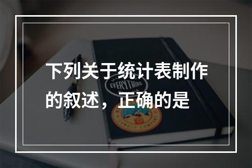 下列关于统计表制作的叙述，正确的是