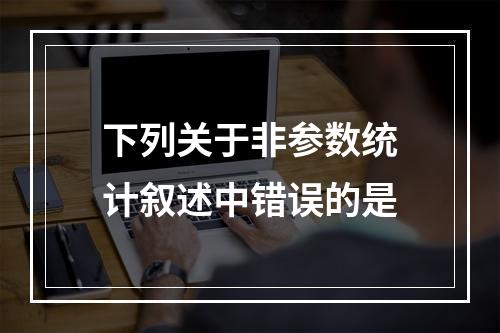 下列关于非参数统计叙述中错误的是