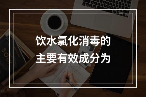 饮水氯化消毒的主要有效成分为