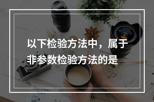 以下检验方法中，属于非参数检验方法的是