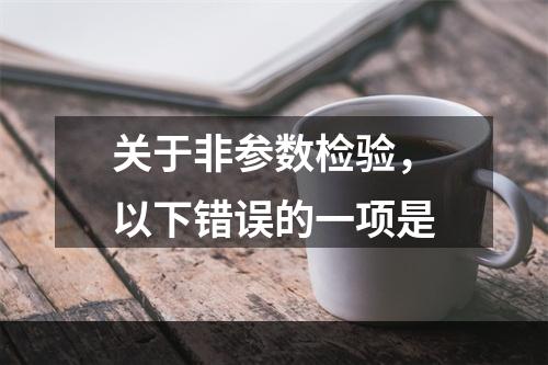 关于非参数检验，以下错误的一项是