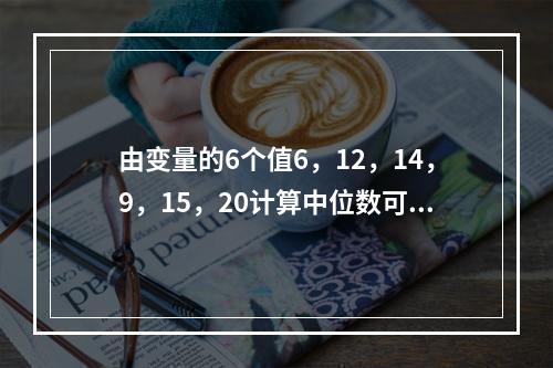 由变量的6个值6，12，14，9，15，20计算中位数可得