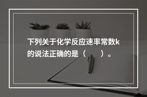 下列关于化学反应速率常数k的说法正确的是（　　）。