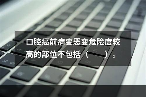 口腔癌前病变恶变危险度较高的部位不包括（　　）。