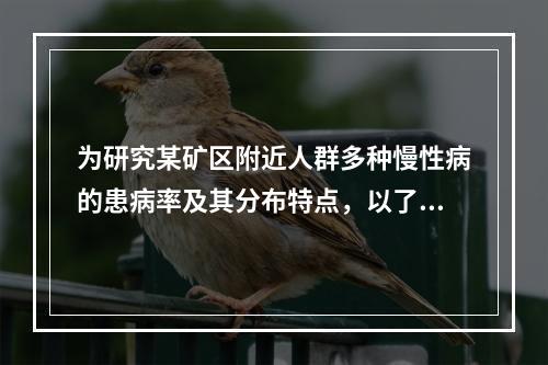 为研究某矿区附近人群多种慢性病的患病率及其分布特点，以了解开