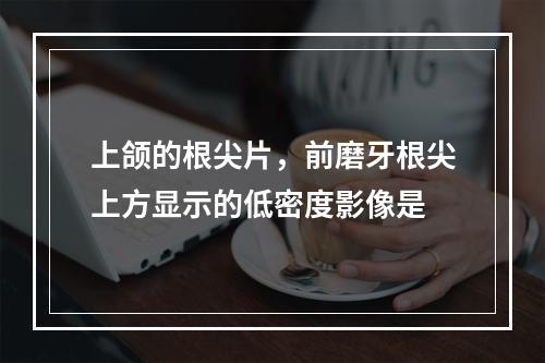 上颌的根尖片，前磨牙根尖上方显示的低密度影像是