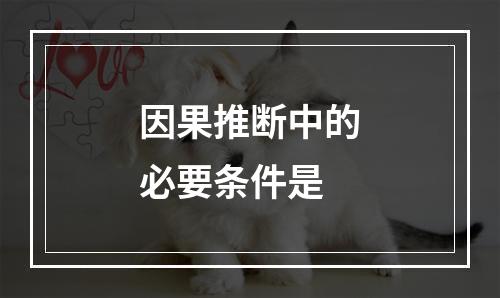 因果推断中的必要条件是