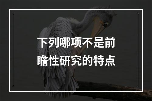 下列哪项不是前瞻性研究的特点