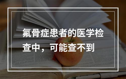 氟骨症患者的医学检查中，可能查不到