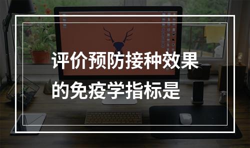 评价预防接种效果的免疫学指标是